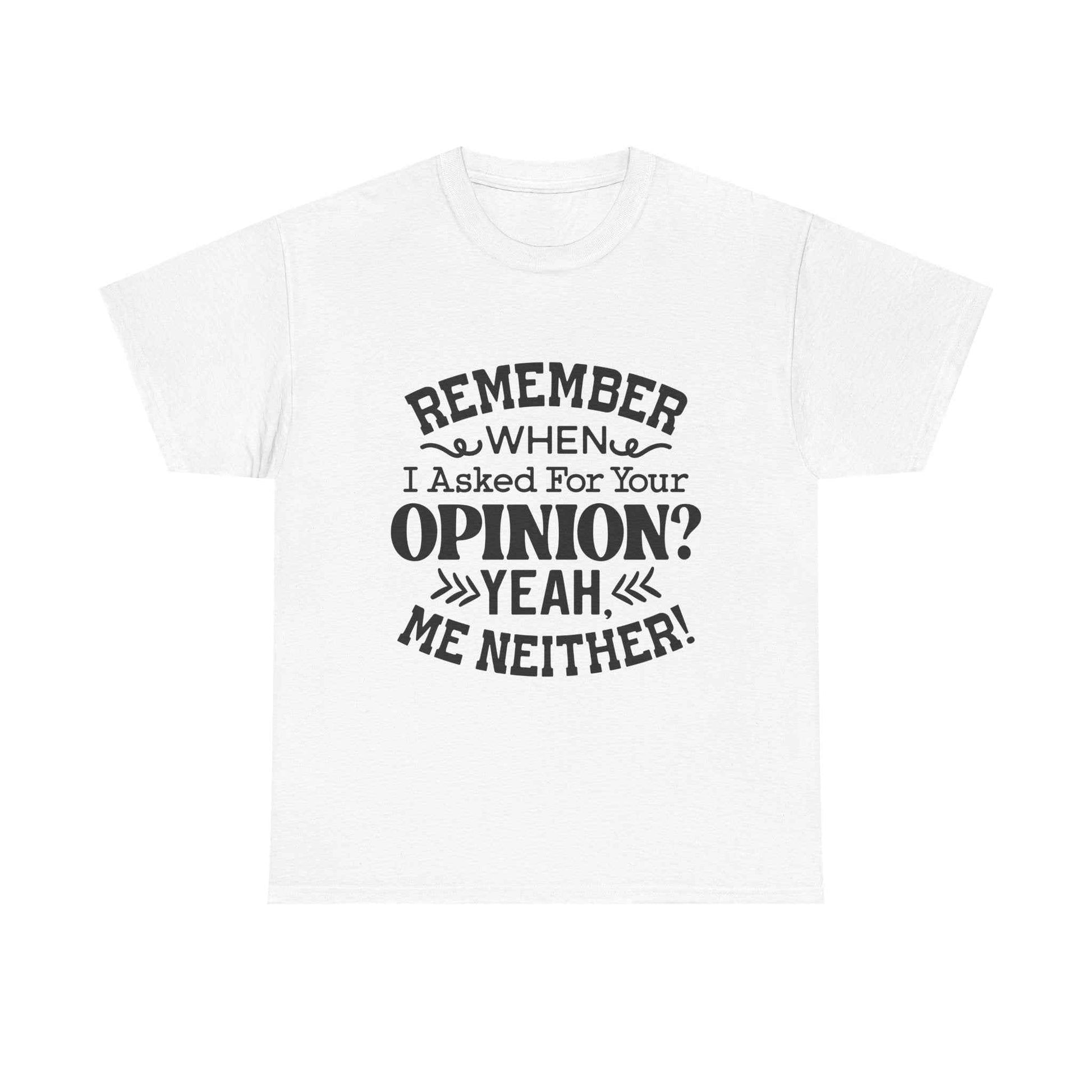 Remember When I Asked For Your Opinion? Unisex Heavy Cotton Tee