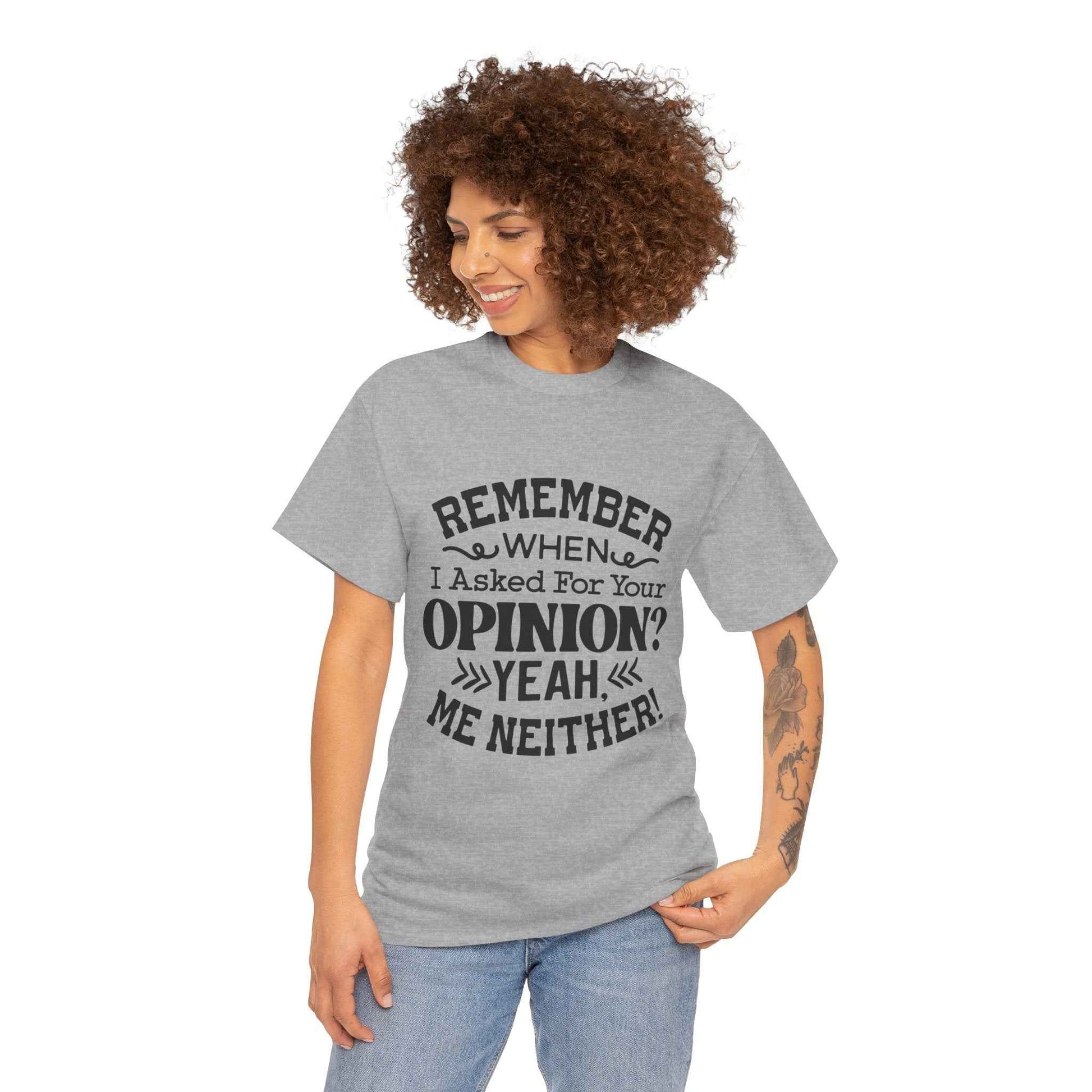 Remember When I Asked For Your Opinion? Unisex Heavy Cotton Tee